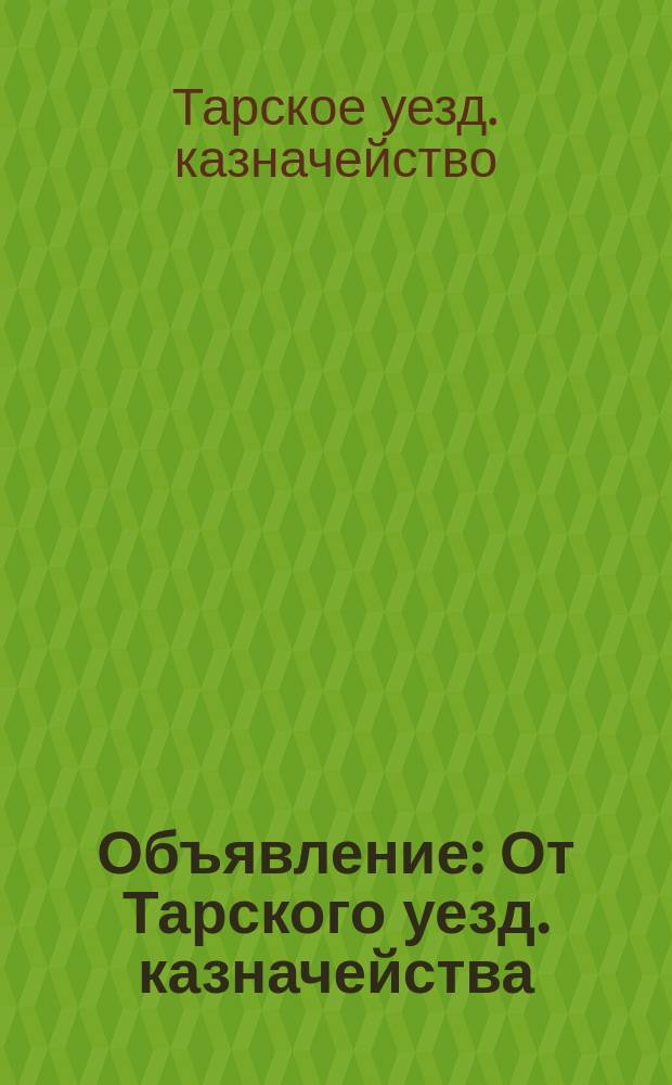 Объявление : От Тарского уезд. казначейства