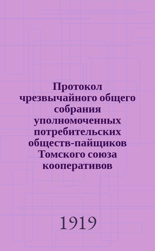 Протокол чрезвычайного общего собрания уполномоченных потребительских обществ-пайщиков Томского союза кооперативов, происходившего 1917 года с 15 по 19 декабря в городе Томске, в помещении губернского кустарного комитета