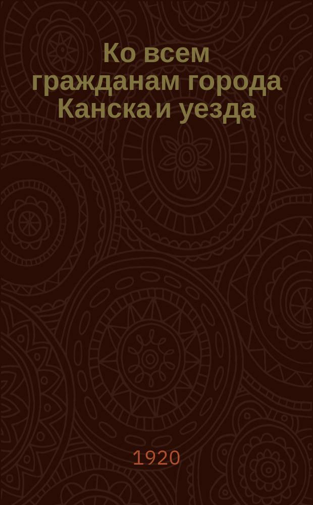 Ко всем гражданам города Канска и уезда : Граждане! Комиссия по организации недели ребенка при Ком. Кан. организации РКП призывает вас всех принять участие личным трудом или пожертвованиями для детей - для будущего