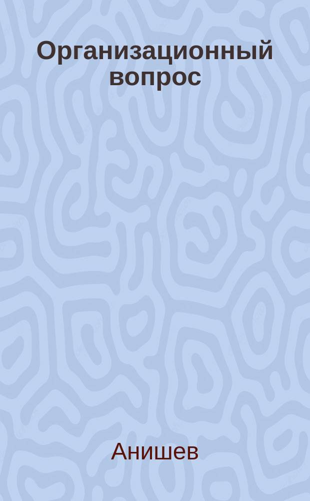 Организационный вопрос : Тез. к докл. т. Анишева