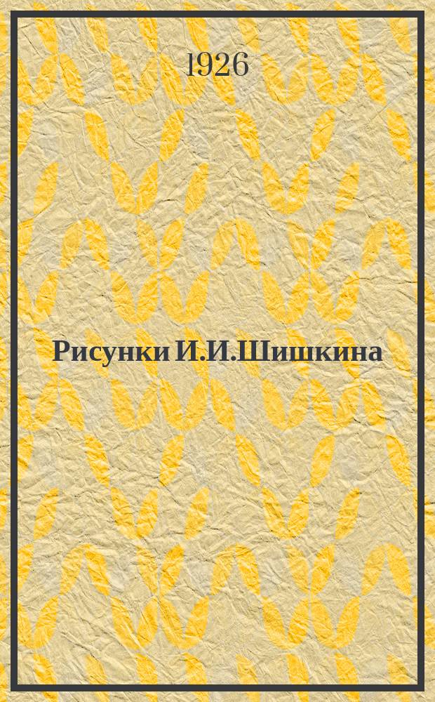 Рисунки И.И.Шишкина : (1831-1898)