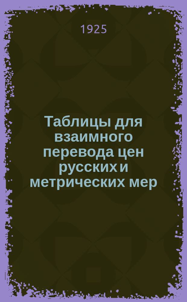Таблицы для взаимного перевода цен русских и метрических мер : Допущ. Междуведомств. метрич. комис.