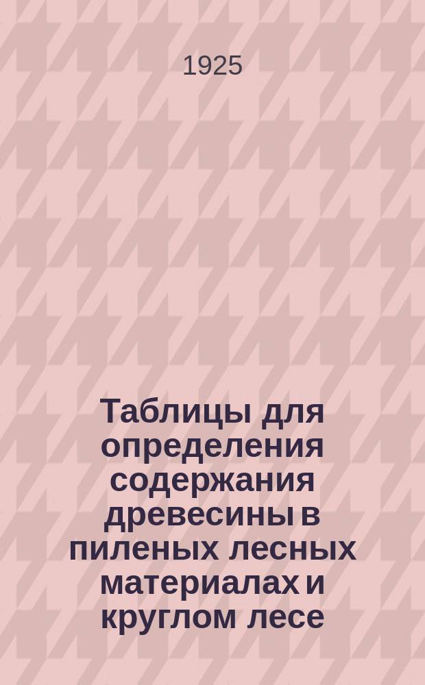 Таблицы для определения содержания древесины в пиленых лесных материалах и круглом лесе : (Таблица на круглый лес сост. по А.Рудзкому)