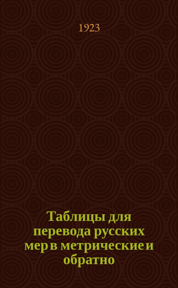 Таблицы для перевода русских мер в метрические и обратно : С пояснит. примерами и доп. : Сост. по данным Науч.-техн. отд. ВСНХ поверенным и утв. Гл. палатой мер и весов
