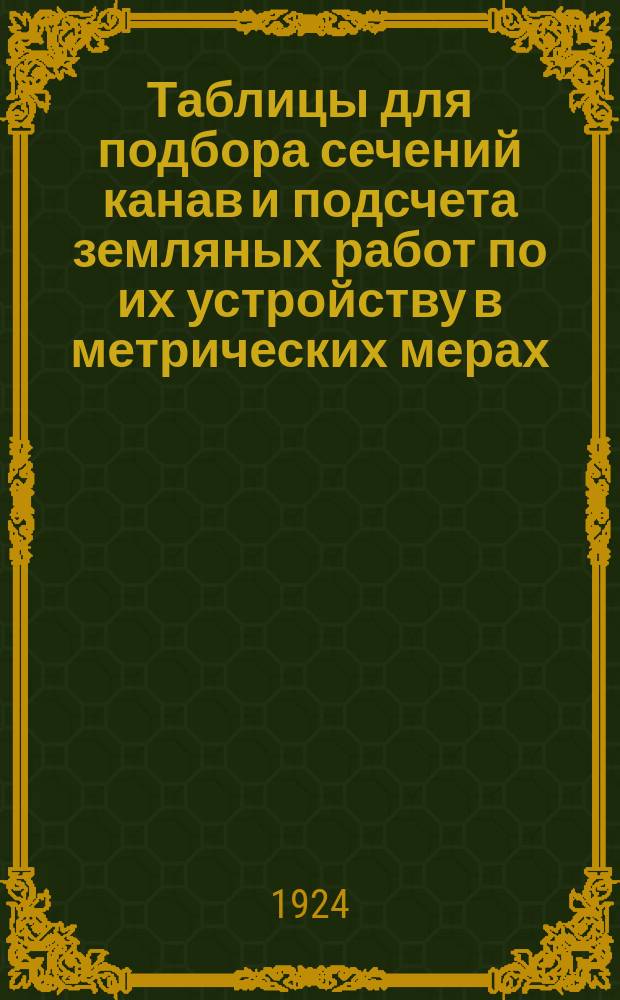 Таблицы для подбора сечений канав и подсчета земляных работ по их устройству в метрических мерах