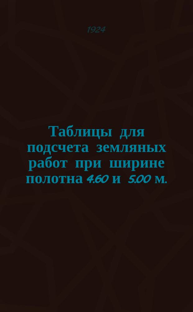 Таблицы для подсчета земляных работ при ширине полотна 4.60 и 5.00 м.