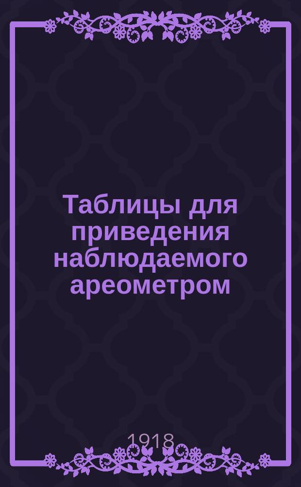 Таблицы для приведения наблюдаемого ареометром (из нормального стекла 16 ü) при различных температурах удельного веса морской воды к температуре +17°,5 Ц.