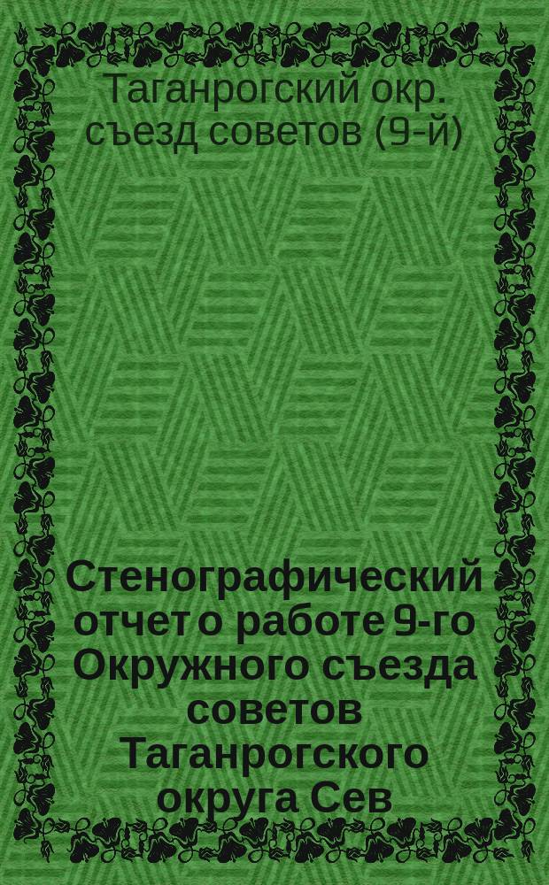 Стенографический отчет о работе 9-го Окружного съезда советов Таганрогского округа Сев.-Кавказского края : 24-30 янв. 1925 г
