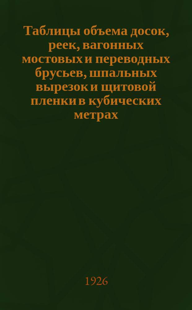 Таблицы объема досок, реек, вагонных мостовых и переводных брусьев, шпальных вырезок и щитовой пленки в кубических метрах