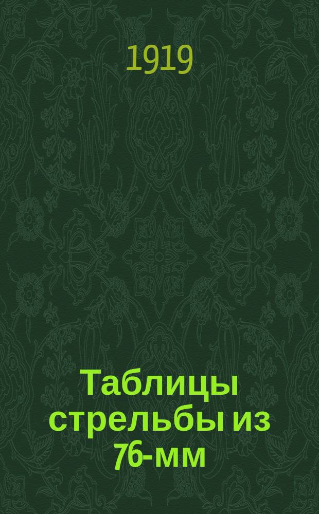 Таблицы стрельбы из 76-мм (3-дм.) полевой огнестрельной пушки шрапнелями (с 22 сек., 28 сек. и 36 сек. (японской) трубками), фугасной гранатой, химическими и зажигательными снарядами : 1919 г. № 16902-13