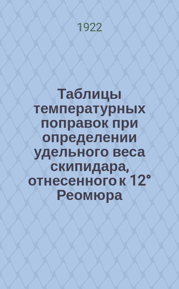 Таблицы температурных поправок при определении удельного веса скипидара, отнесенного к 12&deg; Реомюра (15&deg; Цельсия)...