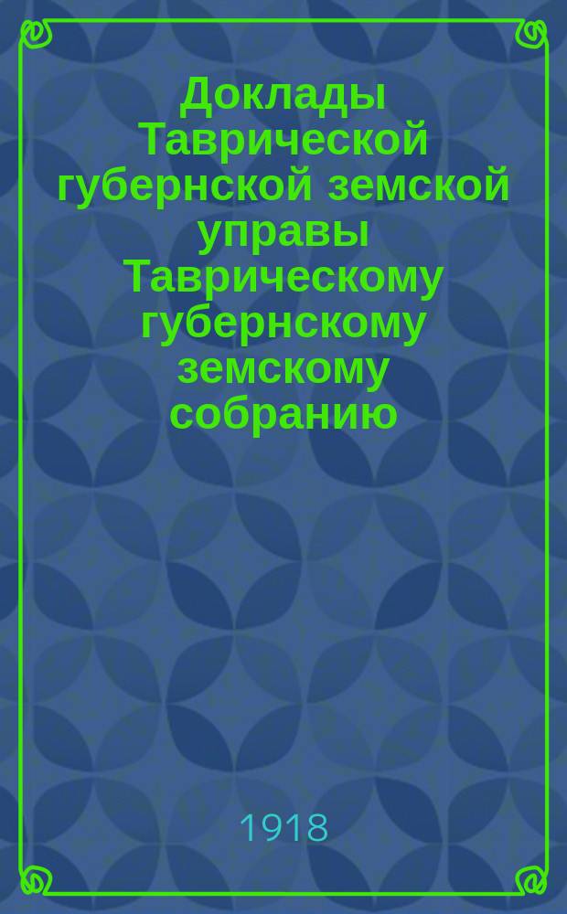 Доклады Таврической губернской земской управы Таврическому губернскому земскому собранию...