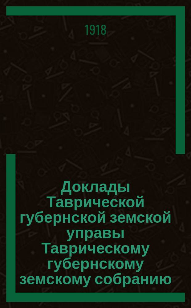 Доклады Таврической губернской земской управы Таврическому губернскому земскому собранию... ... 52 сессии