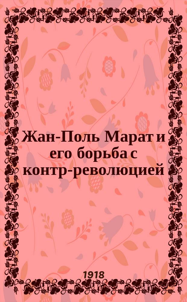 Жан-Поль Марат и его борьба с контр-революцией (1743-13 июля 1793 г.)