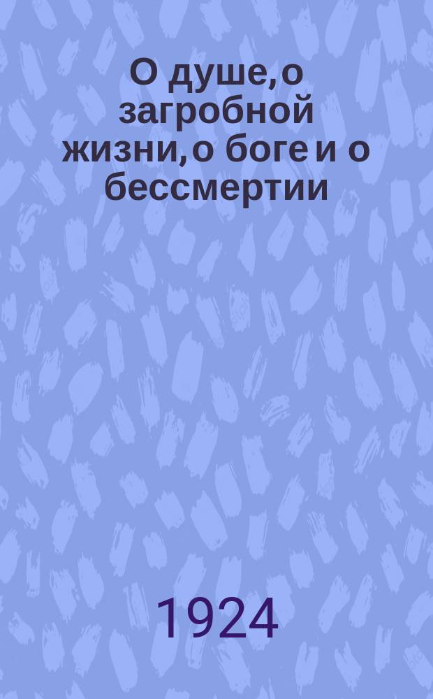 О душе, о загробной жизни, о боге и о бессмертии : (Из истории современных религиозных верований)