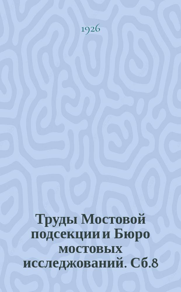 Труды Мостовой подсекции и Бюро мостовых исследжований. Сб.8 : Законы изменения веса металлических мостов