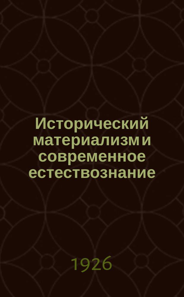Исторический материализм и современное естествознание : Марксизм и ленинизм : Очерки соврем. мировоззрения