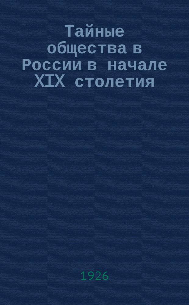 Тайные общества в России в начале XIX столетия : Сб. материалов, ст. и воспоминаний