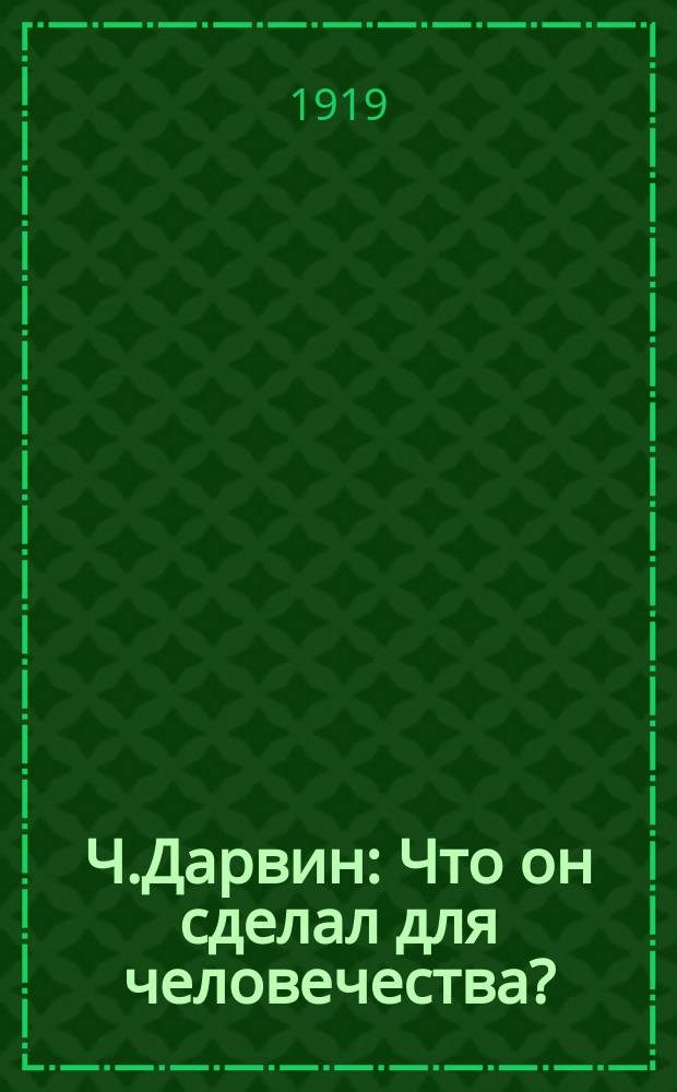 Ч.Дарвин : Что он сделал для человечества?