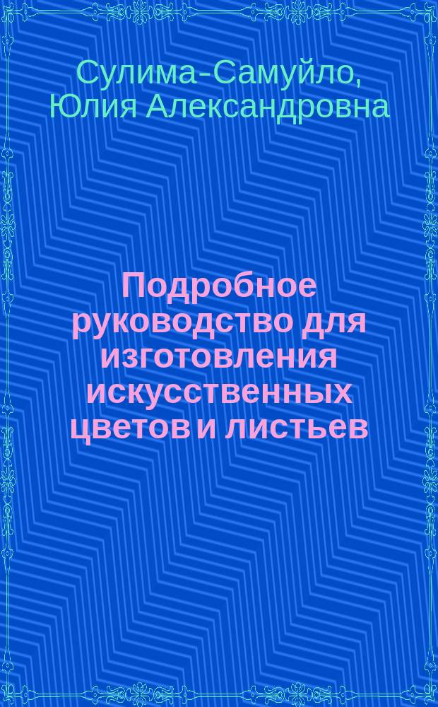 Подробное руководство для изготовления искусственных цветов и листьев