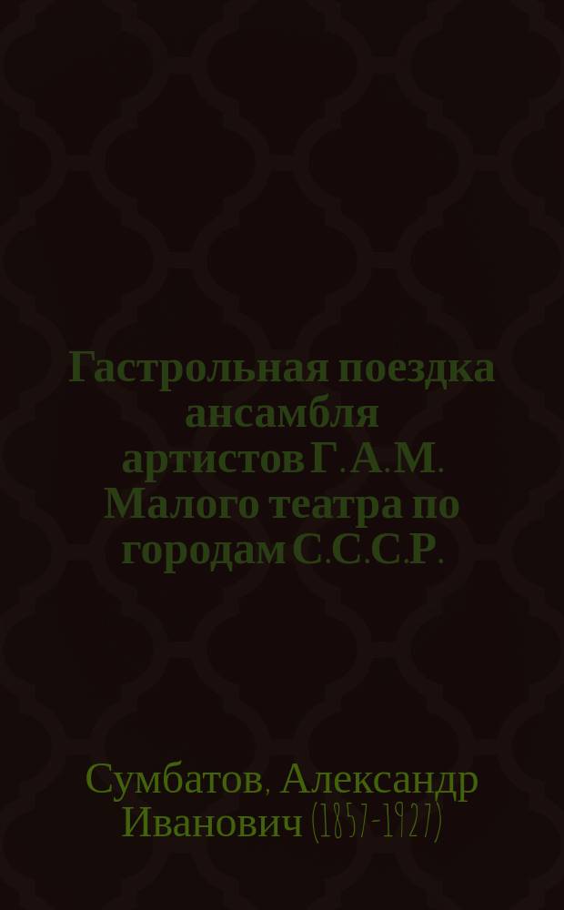 Гастрольная поездка ансамбля артистов Г. А. М. Малого театра по городам С.С.С.Р. : Летний сезон 1926 г