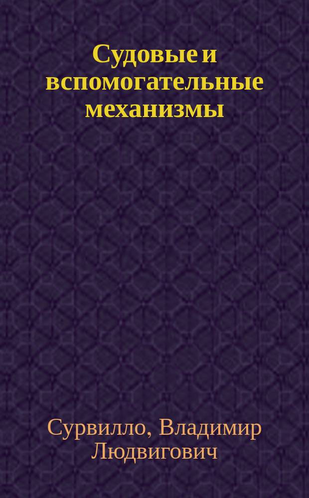 Судовые и вспомогательные механизмы : (Отдел теории и расчета насосов) : Курс Воен.-мор. инж. училища
