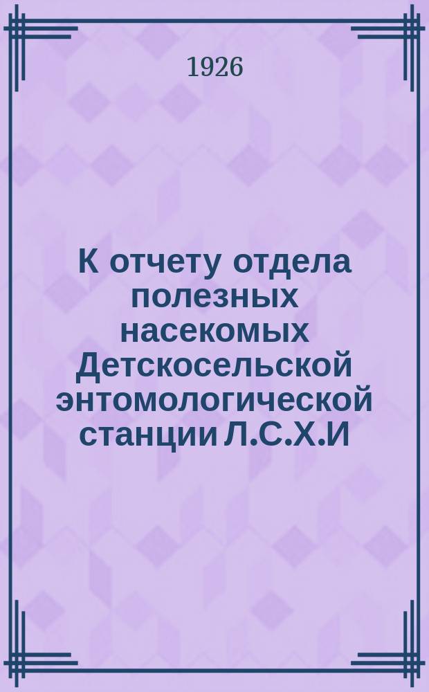 К отчету отдела полезных насекомых Детскосельской энтомологической станции Л.С.Х.И. за 1922-1924 годы