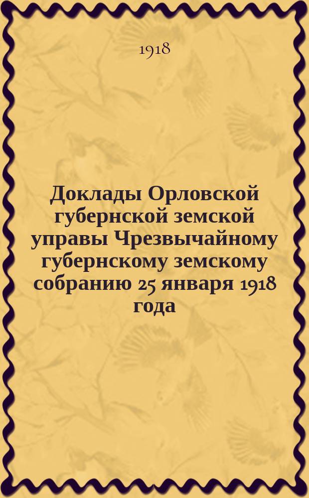 Доклады Орловской губернской земской управы Чрезвычайному губернскому земскому собранию 25 января 1918 года