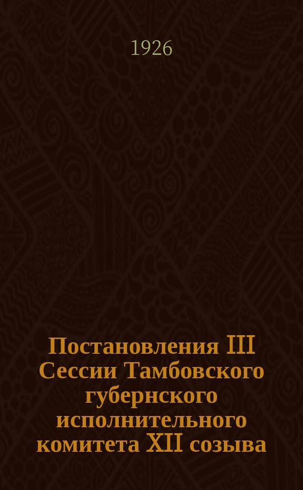 Постановления III Сессии Тамбовского губернского исполнительного комитета XII созыва : 16-19 сент. 1926 г