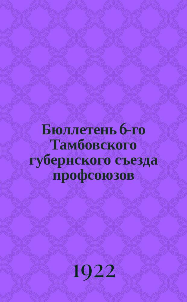 Бюллетень 6-го Тамбовского губернского съезда профсоюзов