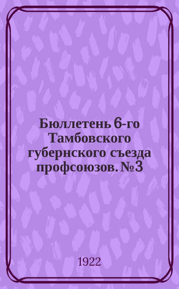 Бюллетень 6-го Тамбовского губернского съезда профсоюзов. № 3 : Среда, 6 декабря[!] 1922 г.