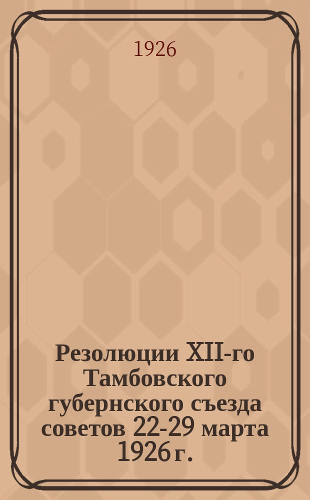 Резолюции XII-го Тамбовского губернского съезда советов 22-29 марта 1926 г.