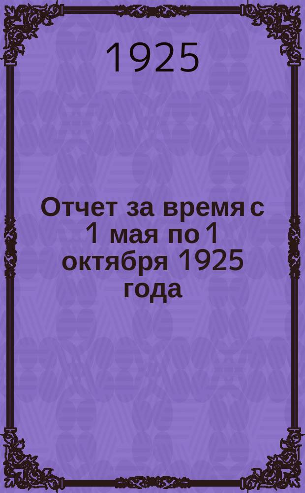 Отчет за время с 1 мая по 1 октября 1925 года