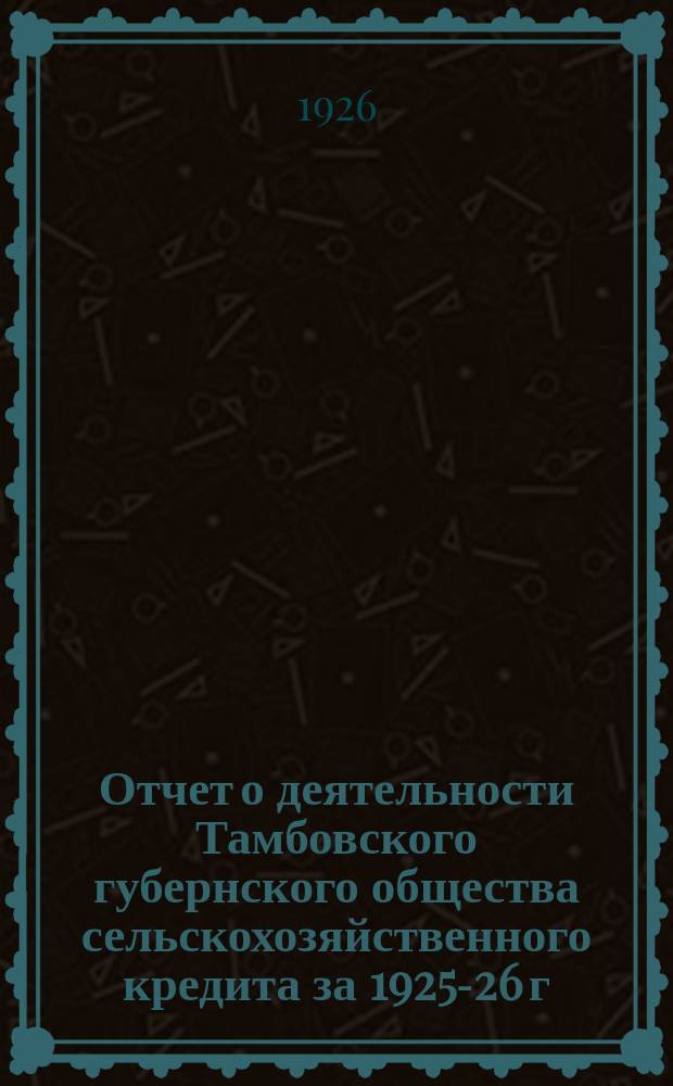 Отчет о деятельности Тамбовского губернского общества сельскохозяйственного кредита за 1925-26 г.