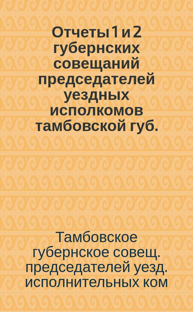 Отчеты 1 и 2 губернских совещаний председателей уездных исполкомов тамбовской губ.