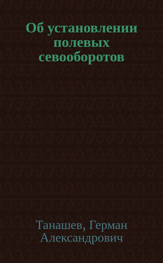 Об установлении полевых севооборотов : С 31 схемой севооборотов