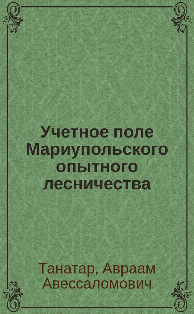 Учетное поле Мариупольского опытного лесничества : Исслед. 1910 и 1911 г