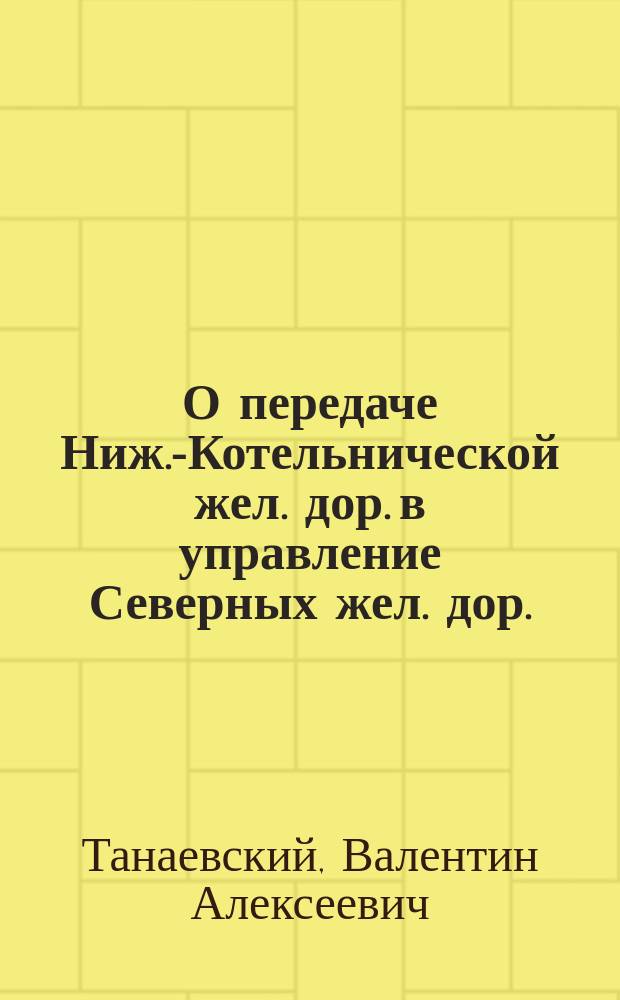 О передаче Ниж.-Котельнической жел. дор. в управление Северных жел. дор.