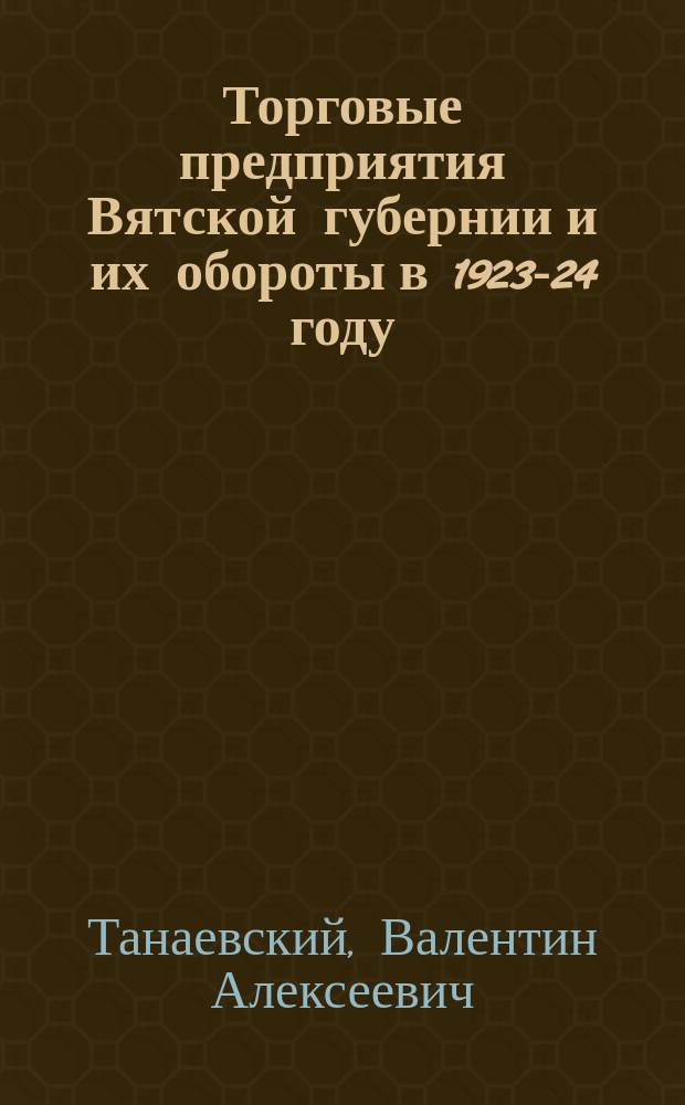 Торговые предприятия Вятской губернии и их обороты в 1923-24 году : (По материалам губфинотд.)