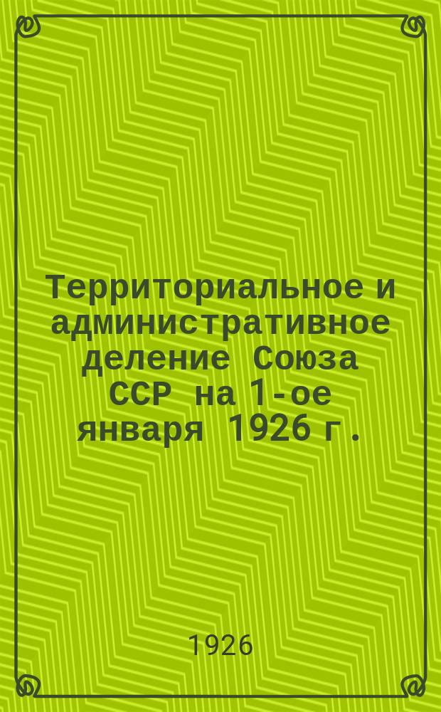 Территориальное и административное деление Союза ССР на 1-ое января 1926 г.