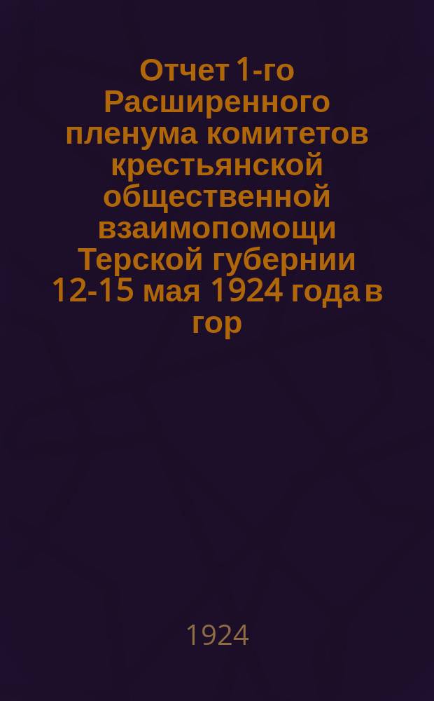 Отчет 1-го Расширенного пленума комитетов крестьянской общественной взаимопомощи Терской губернии 12-15 мая 1924 года в гор. Пятигорске