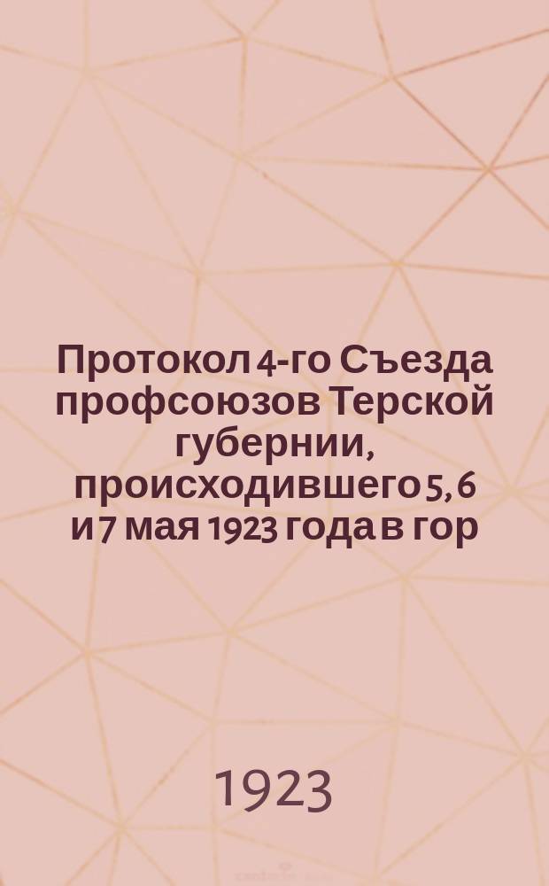 [Протокол 4-го Съезда профсоюзов Терской губернии, происходившего 5, 6 и 7 мая 1923 года в гор. Пятигорске]