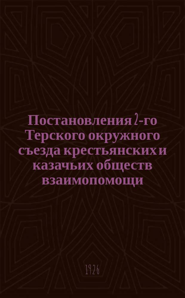 Постановления 2-го Терского окружного съезда крестьянских и казачьих обществ взаимопомощи : 22-25 марта 1926 г