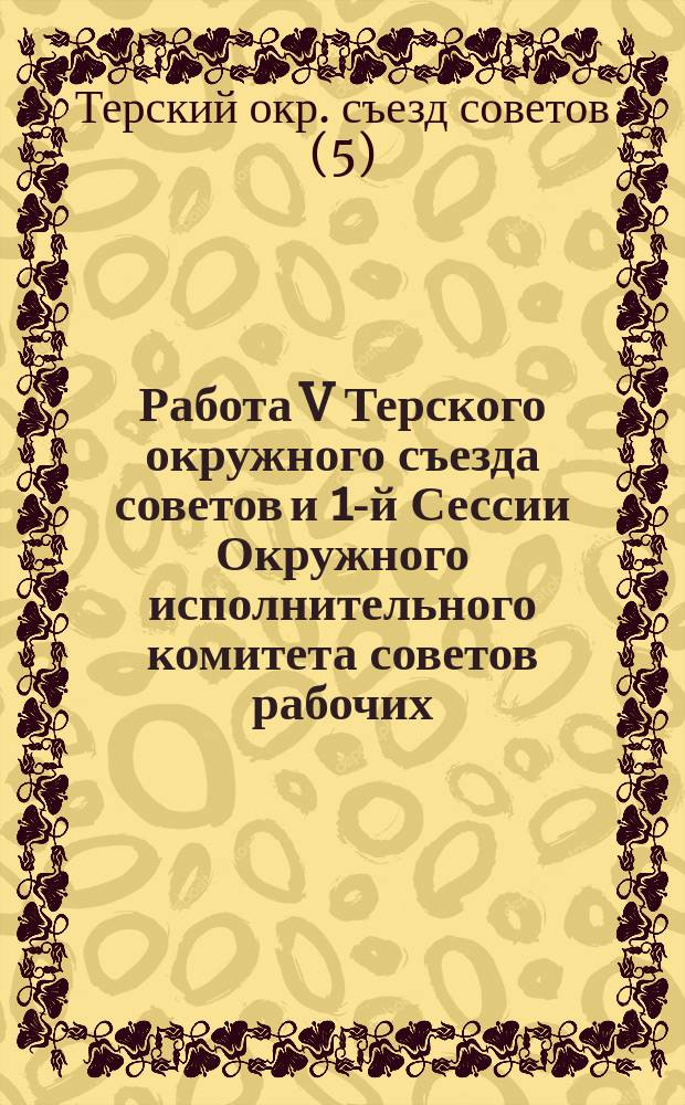 Работа V Терского окружного съезда советов и 1-й Сессии Окружного исполнительного комитета советов рабочих, крестьянских и красноармейских депутатов