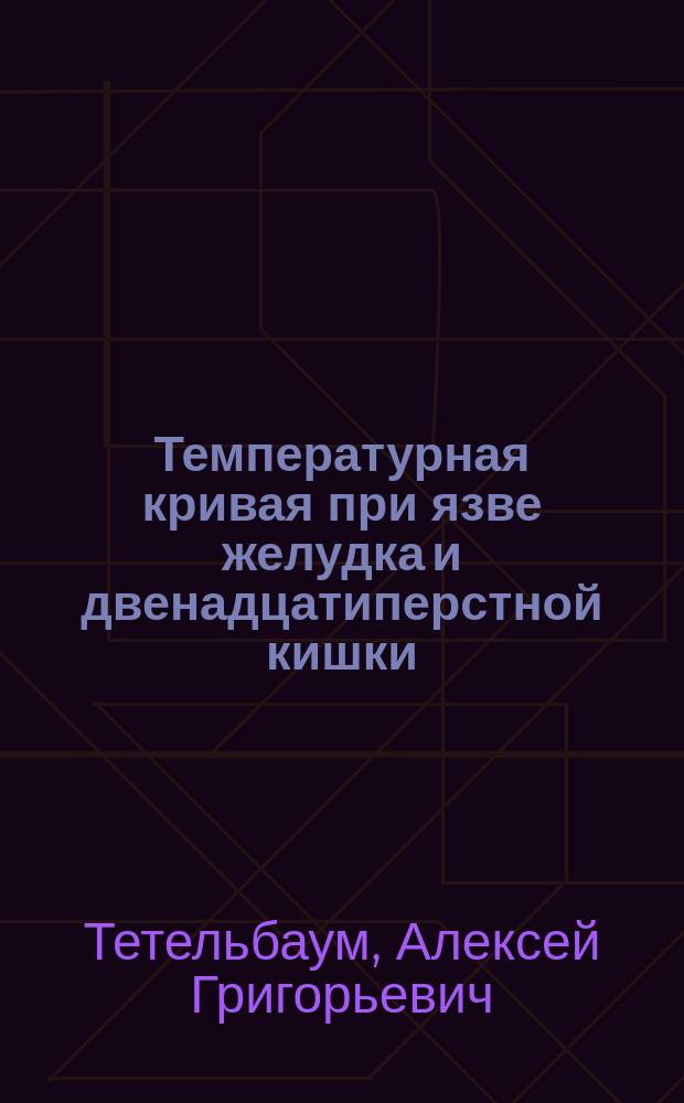 Температурная кривая при язве желудка и двенадцатиперстной кишки : Из Фак. терапевт. клиники Ленингр. мед. ин-та, зав. проф. Г.Ф.Ланг