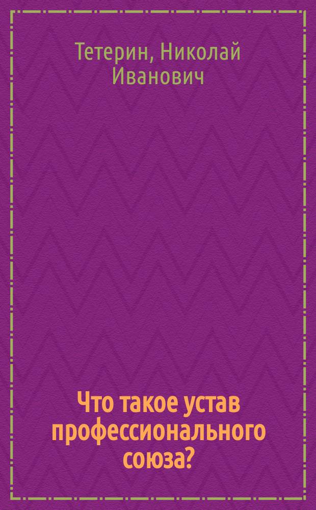 Что такое устав профессионального союза? : (Для чего каждому члену проф. союза нужно знать союз. устав?)