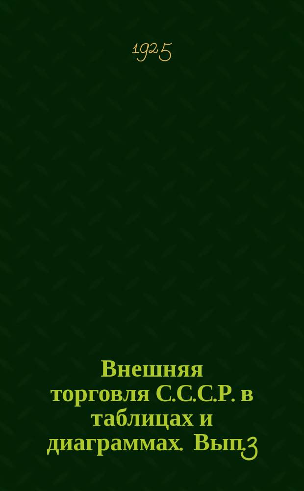 Внешняя торговля С.С.С.Р. в таблицах и диаграммах. Вып.3 : Внешняя торговля С.С.С.Р. по европейской границе за 1922/23 и 1923/24 операционные годы