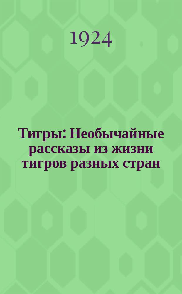 Тигры : Необычайные рассказы из жизни тигров разных стран