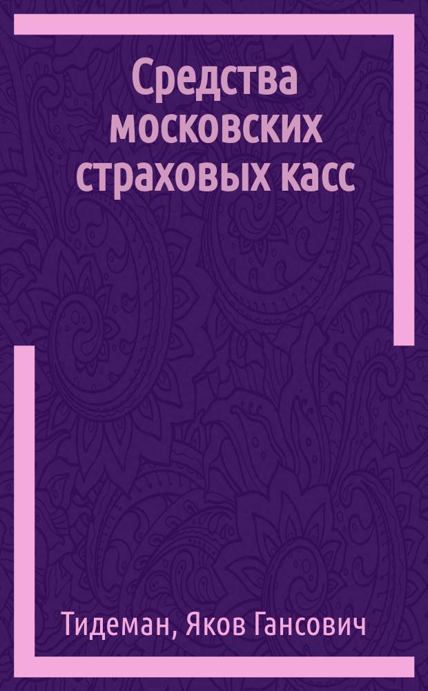 Средства московских страховых касс : Финанс. положение страх. касс Москвы и Моск. губ. в 1924-25 г