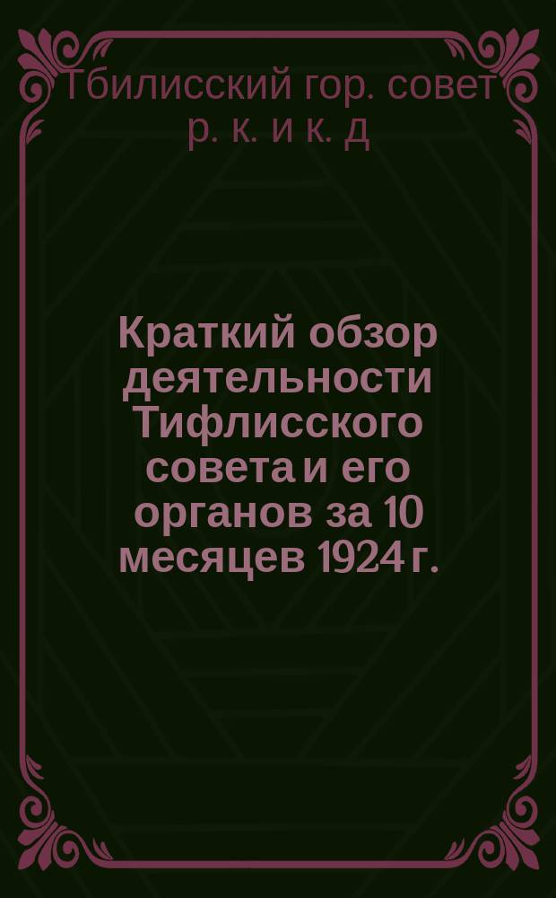 Краткий обзор деятельности Тифлисского совета и его органов за 10 месяцев 1924 г. : (Янв. - окт.)